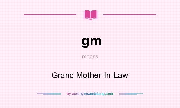 What does gm mean? It stands for Grand Mother-In-Law