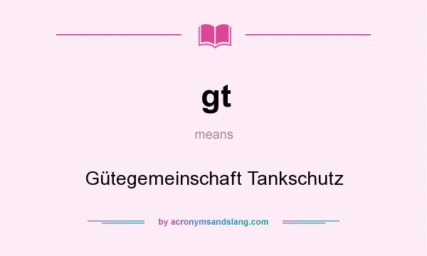 What does gt mean? It stands for Gütegemeinschaft Tankschutz