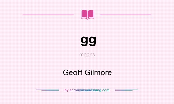 What does gg mean? It stands for Geoff Gilmore