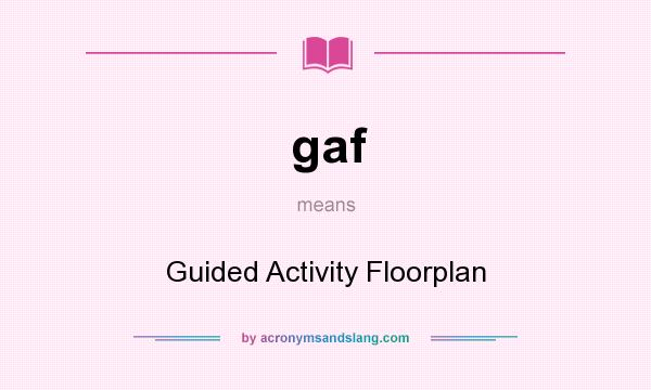What does gaf mean? It stands for Guided Activity Floorplan