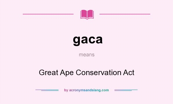 What does gaca mean? It stands for Great Ape Conservation Act