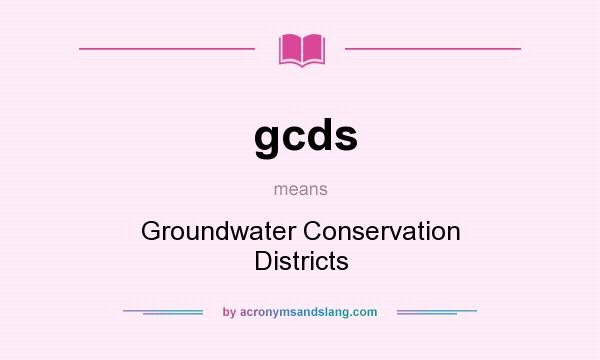 What does gcds mean? It stands for Groundwater Conservation Districts