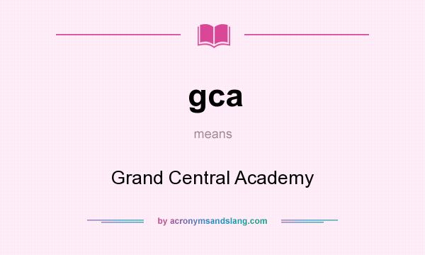 What does gca mean? It stands for Grand Central Academy