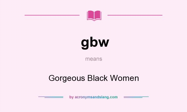 What does gbw mean? It stands for Gorgeous Black Women