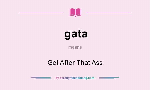 What does gata mean? It stands for Get After That Ass