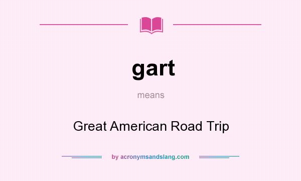 What does gart mean? It stands for Great American Road Trip