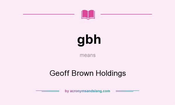 What does gbh mean? It stands for Geoff Brown Holdings