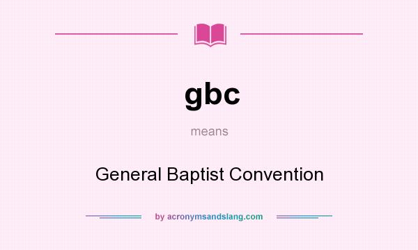 What does gbc mean? It stands for General Baptist Convention