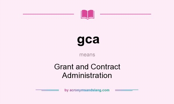 What does gca mean? It stands for Grant and Contract Administration