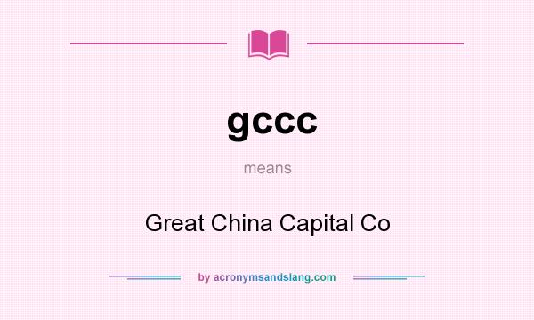 What does gccc mean? It stands for Great China Capital Co