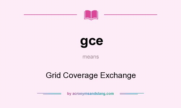 What does gce mean? It stands for Grid Coverage Exchange