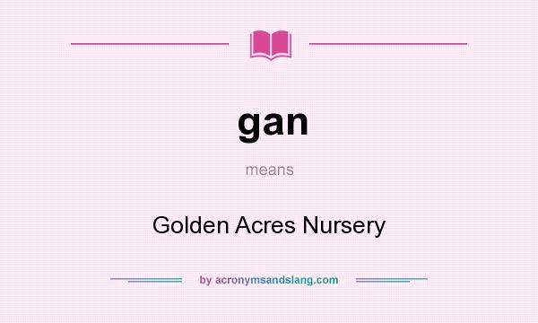 What does gan mean? It stands for Golden Acres Nursery