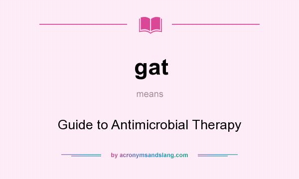 What does gat mean? It stands for Guide to Antimicrobial Therapy