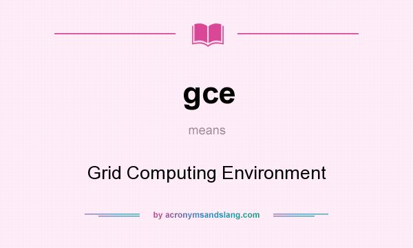 What does gce mean? It stands for Grid Computing Environment