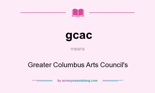 What does gcac mean? It stands for Greater Columbus Arts Council`s