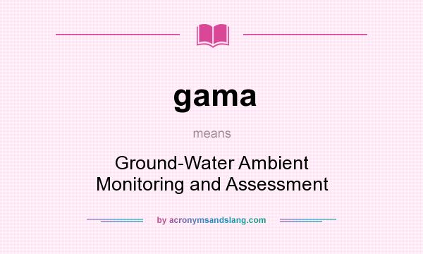 What does gama mean? It stands for Ground-Water Ambient Monitoring and Assessment