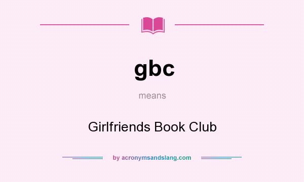 What does gbc mean? It stands for Girlfriends Book Club