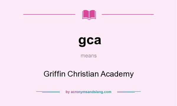 What does gca mean? It stands for Griffin Christian Academy