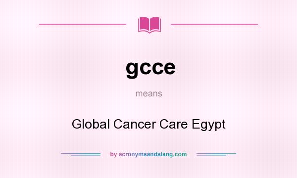 What does gcce mean? It stands for Global Cancer Care Egypt