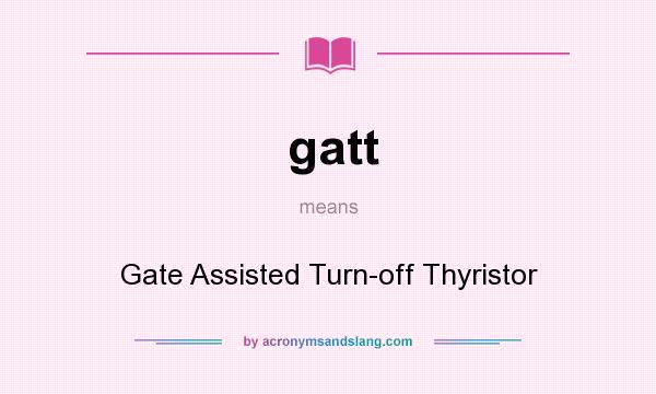 What does gatt mean? It stands for Gate Assisted Turn-off Thyristor