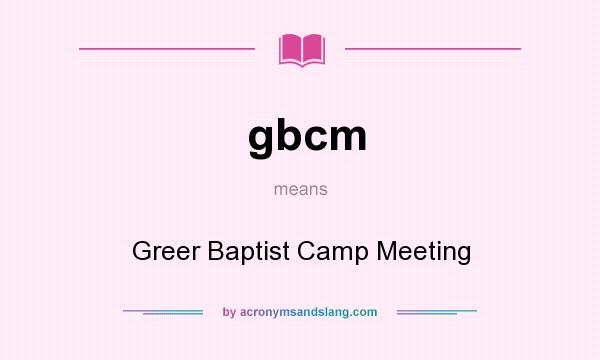 What does gbcm mean? It stands for Greer Baptist Camp Meeting