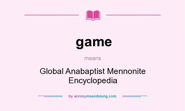 What does game mean? It stands for Global Anabaptist Mennonite Encyclopedia
