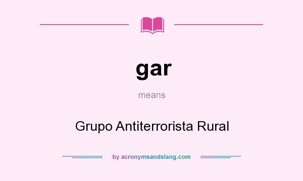 What does gar mean? It stands for Grupo Antiterrorista Rural