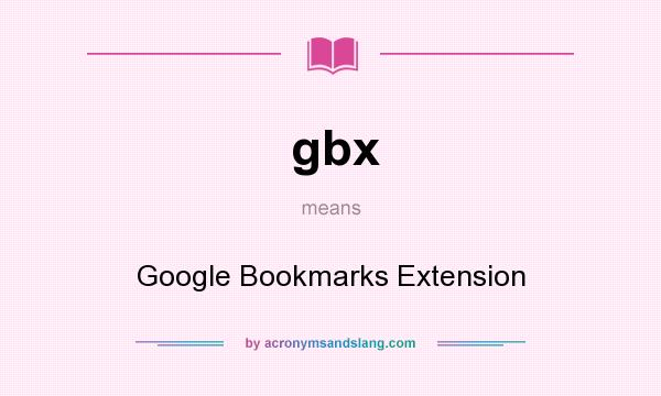 What does gbx mean? It stands for Google Bookmarks Extension