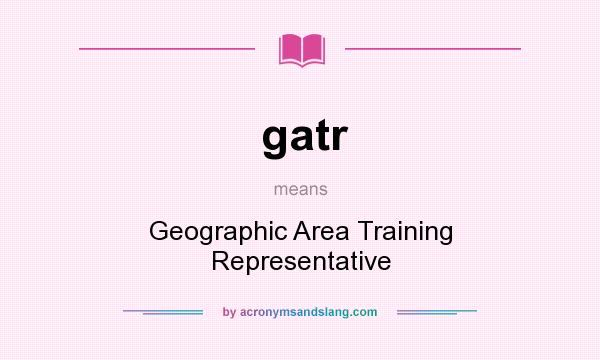 What does gatr mean? It stands for Geographic Area Training Representative
