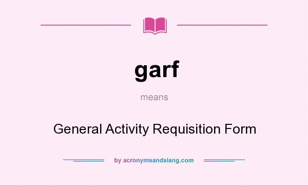 What does garf mean? It stands for General Activity Requisition Form