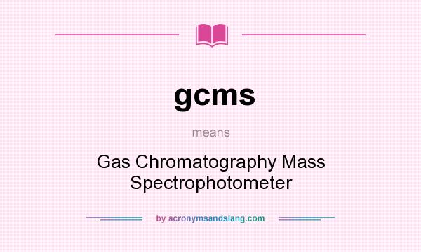 What does gcms mean? It stands for Gas Chromatography Mass Spectrophotometer