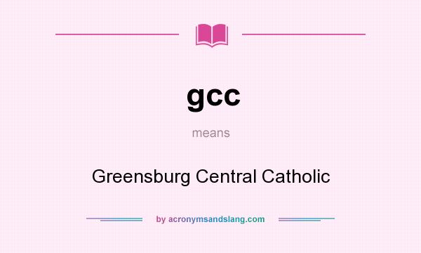 What does gcc mean? It stands for Greensburg Central Catholic