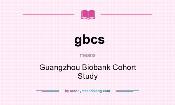 What does gbcs mean? It stands for Guangzhou Biobank Cohort Study