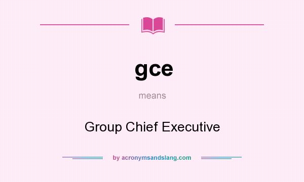 What does gce mean? It stands for Group Chief Executive