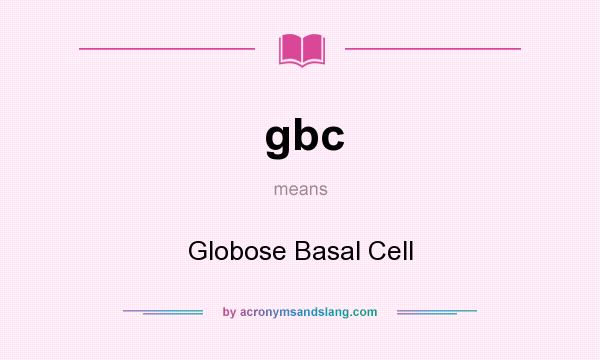 What does gbc mean? It stands for Globose Basal Cell