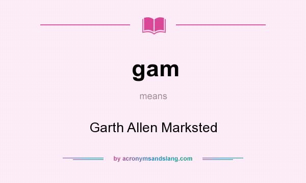 What does gam mean? It stands for Garth Allen Marksted