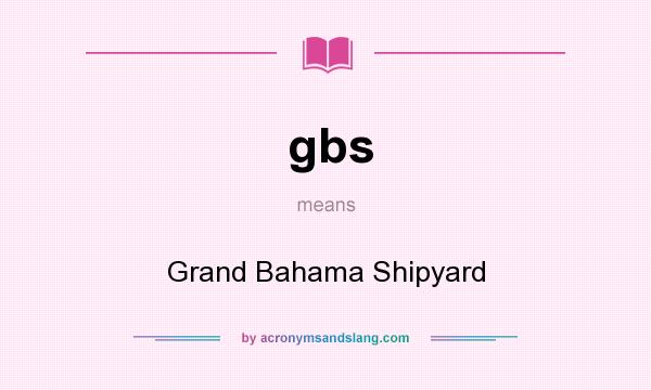 What does gbs mean? It stands for Grand Bahama Shipyard