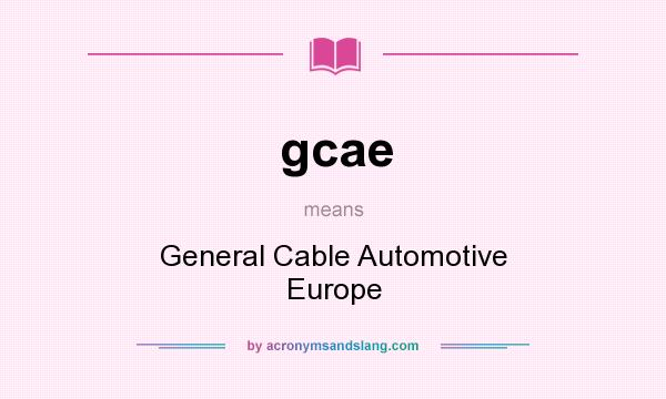 What does gcae mean? It stands for General Cable Automotive Europe