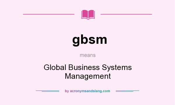 What does gbsm mean? It stands for Global Business Systems Management