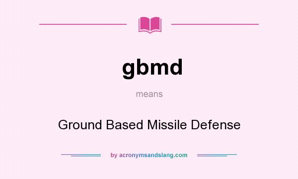 What does gbmd mean? It stands for Ground Based Missile Defense