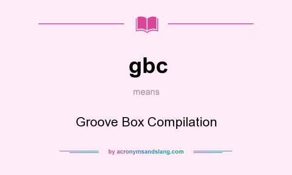 What does gbc mean? It stands for Groove Box Compilation