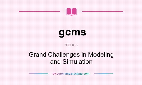 What does gcms mean? It stands for Grand Challenges in Modeling and Simulation