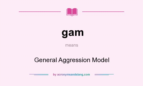What does gam mean? It stands for General Aggression Model