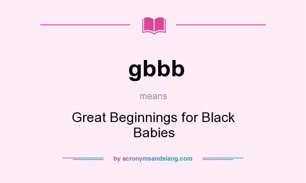 What does gbbb mean? It stands for Great Beginnings for Black Babies