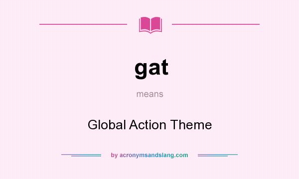 What does gat mean? It stands for Global Action Theme