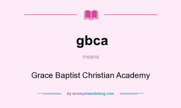 What does gbca mean? It stands for Grace Baptist Christian Academy