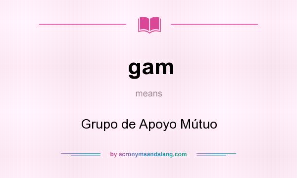What does gam mean? It stands for Grupo de Apoyo Mútuo