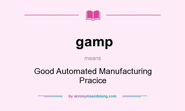 What does gamp mean? It stands for Good Automated Manufacturing Pracice