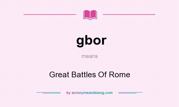 What does gbor mean? It stands for Great Battles Of Rome