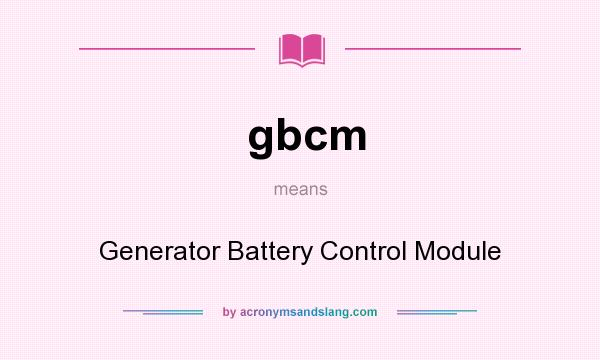 What does gbcm mean? It stands for Generator Battery Control Module